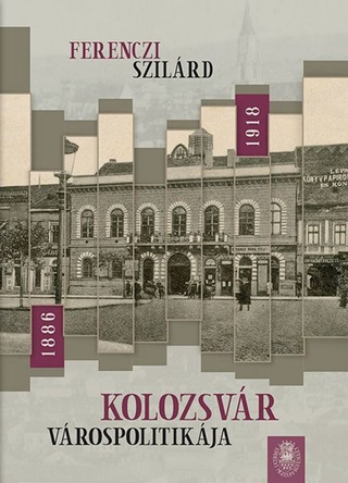 Ferenczi Szilrd - Kolozsvr Vrospolitikja 1886-1918