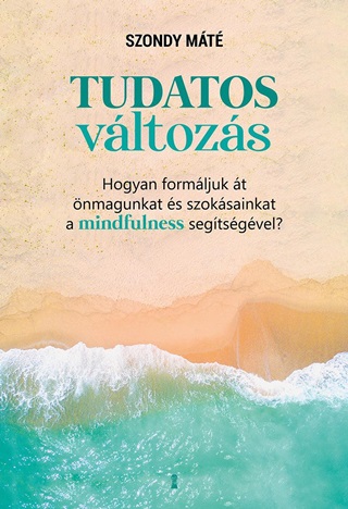 Tudatos Vltozs - Hogyan Formljuk t nmagunkat s Szoksainkat A Mindfulness