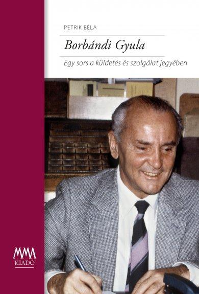 Borbndi Gyula - Egy Sors A Kldets s Szolglat Jegyben