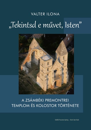 Tekintsd E Mvet, Isten - A Zsmbki Premonteri Templom s Kolostor Trtnete