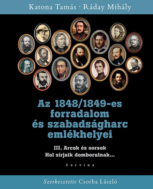 Az 1848/1849-Es Forradalom s Szabadsgharc Emlkhelyei - 3. Ktet: Arcok s Sor