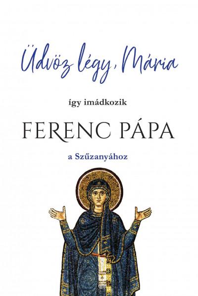 dvz Lgy, Mria - gy Imdkozik Ferenc Ppa A Szzanyhoz