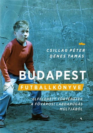 Budapest Futballknyve - Elfeledett Trtnetek A Fvrosi Labdargs Mltjbl