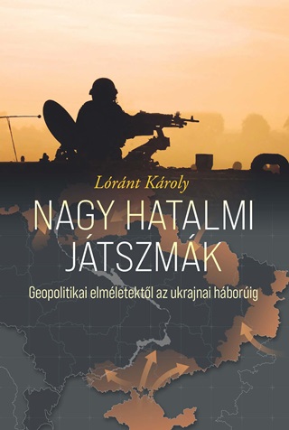 Lrnt Kroly - Nagy Hatalmi Jtszmk - Geopolitikai Elmletektl Az Ukrajnai Hborig