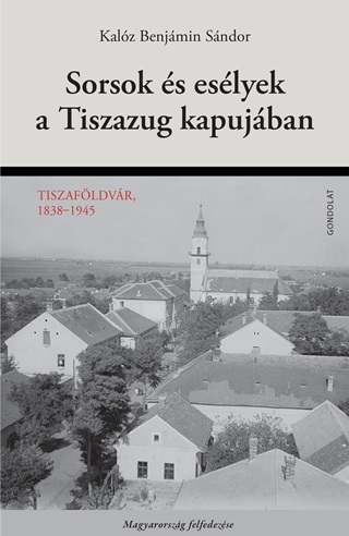Sorsok s Eslyek A Tiszazug Kapujban - Tiszafldvr, 1838-1945