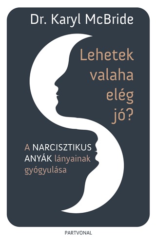 Lehetek Valaha Elg J? - A Narcisztikus Anyk Lnyainak Gygyulsa