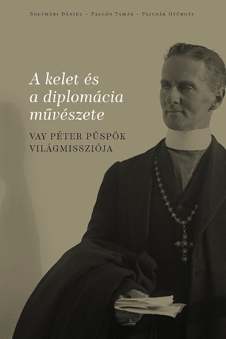 A Kelet s A Diplomcia Mvszete - Vay Pter Pspk Vilgmisszija