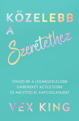 Kzelebb A Szeretethez - Vonzd Be A Legmegfelelbb Embereket Az letedbe