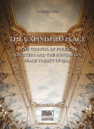 Mihly Flp - The Unfinished Peace - The Council Of Foreign Ministers And The Hungarian Peace