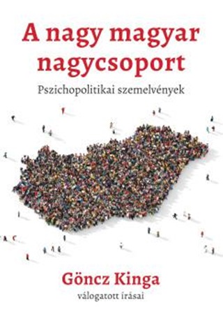 Gncz Kinga - A Nagy Magyar Nagycsoport  Pszichopolitikai Szemelvnyek